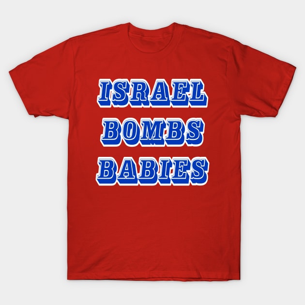 Israel Bombs Babies (for real) - Front T-Shirt by SubversiveWare